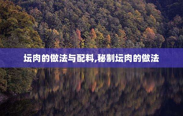 坛肉的做法与配料,秘制坛肉的做法