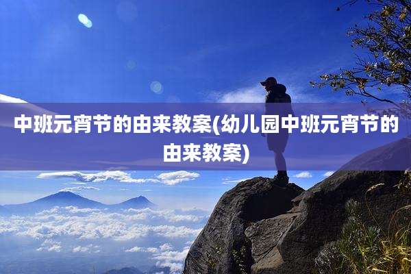 中班元宵节的由来教案(幼儿园中班元宵节的由来教案)