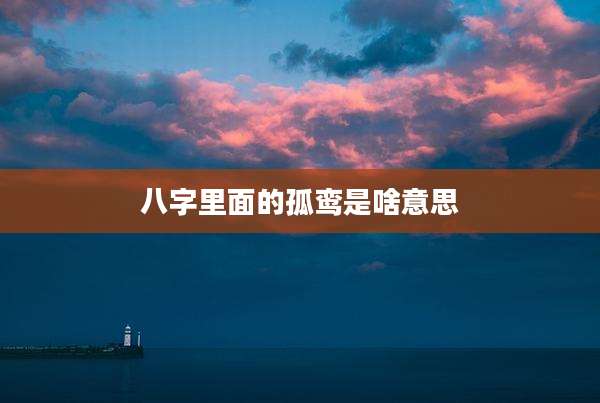 八字里面的孤鸾是啥意思