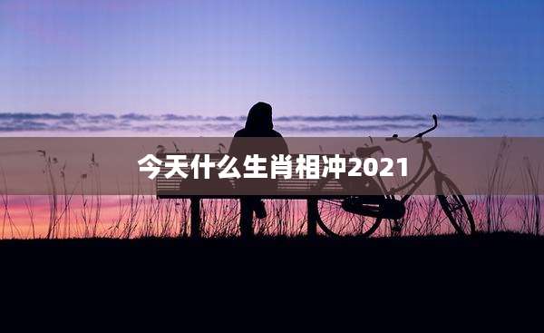 今天什么生肖相冲2021
