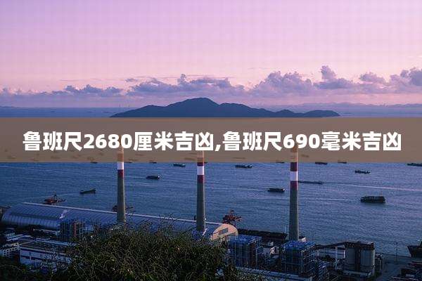 鲁班尺2680厘米吉凶,鲁班尺690毫米吉凶