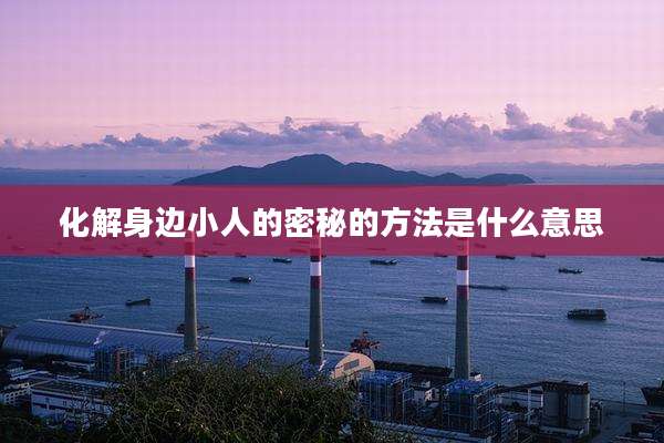 化解身边小人的密秘的方法是什么意思