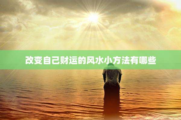 改变自己财运的风水小方法有哪些