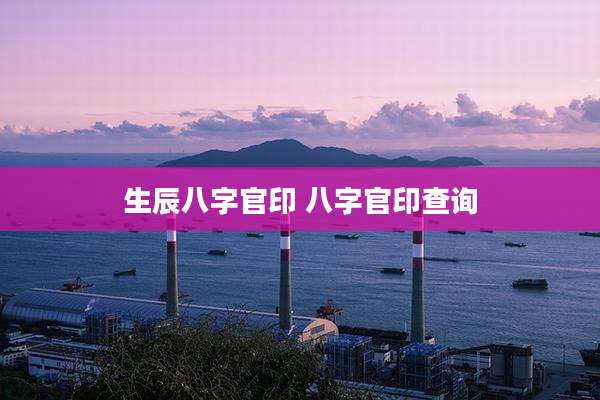 生辰八字官印 八字官印查询