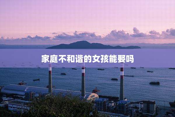 家庭不和谐的女孩能娶吗