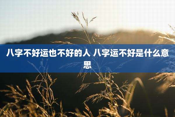 八字不好运也不好的人 八字运不好是什么意思