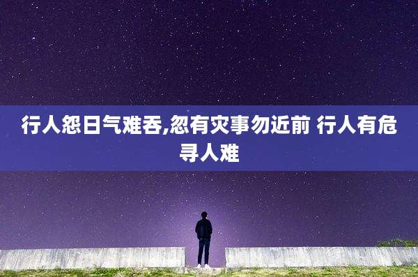 行人怨日气难吞,忽有灾事勿近前 行人有危寻人难