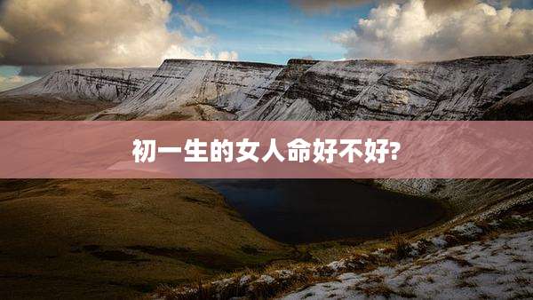 初一生的女人命好不好?