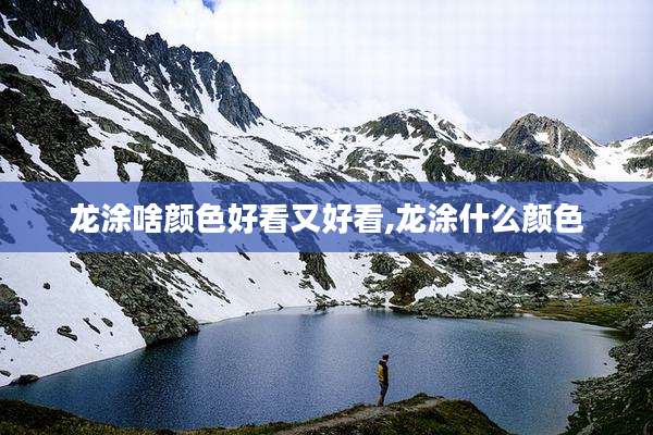 龙涂啥颜色好看又好看,龙涂什么颜色