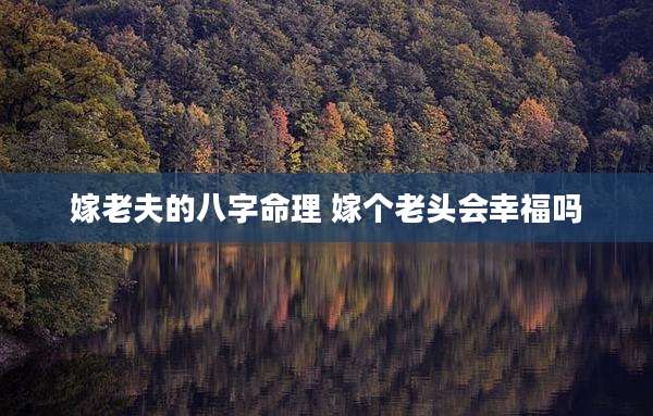 嫁老夫的八字命理 嫁个老头会幸福吗