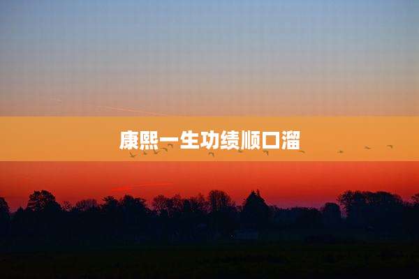 康熙一生功绩顺口溜