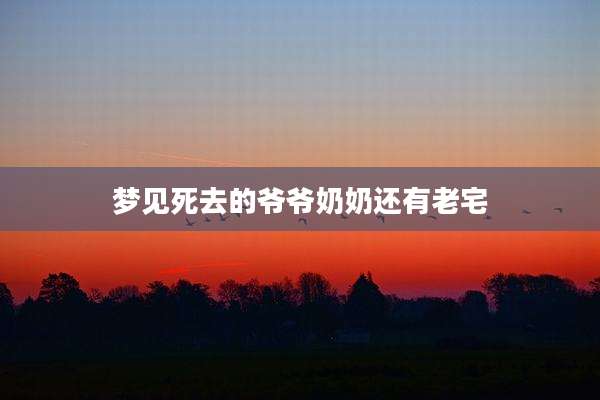 梦见死去的爷爷奶奶还有老宅