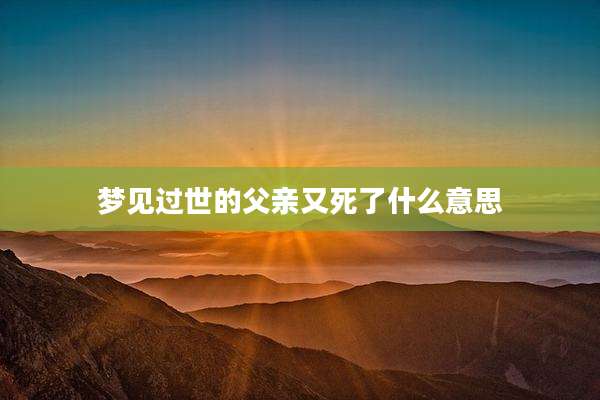 梦见过世的父亲又死了什么意思