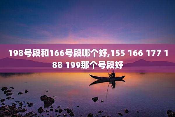 198号段和166号段哪个好,155 166 177 188 199那个号段好