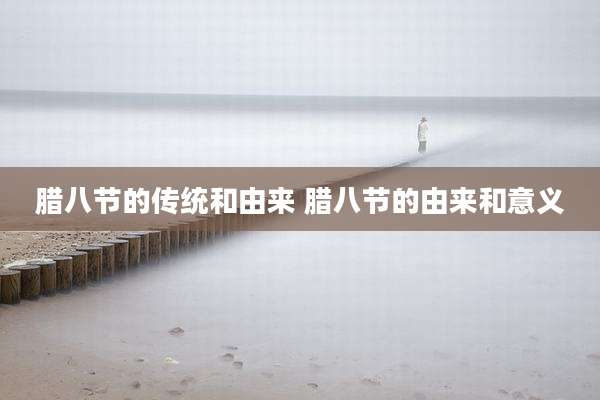 腊八节的传统和由来 腊八节的由来和意义