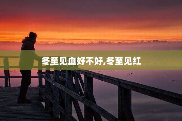 冬至见血好不好,冬至见红
