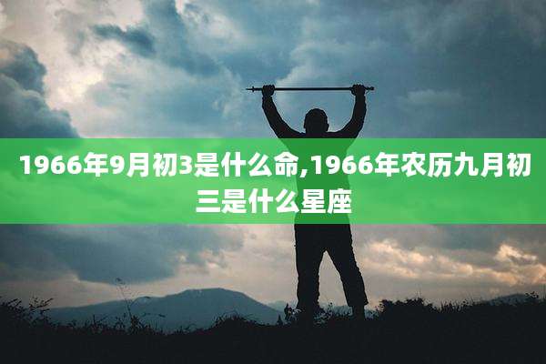 1966年9月初3是什么命,1966年农历九月初三是什么星座