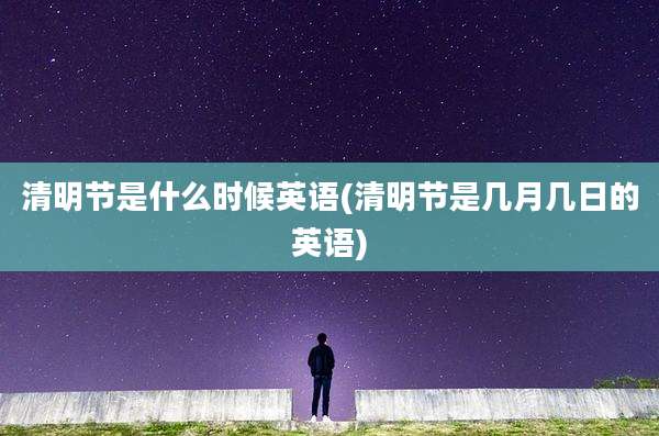 清明节是什么时候英语(清明节是几月几日的英语)