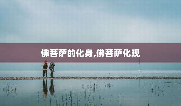 佛菩萨的化身,佛菩萨化现
