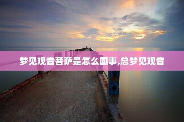 梦见观音菩萨是怎么回事,总梦见观音