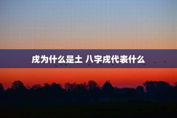 戌为什么是土 八字戌代表什么