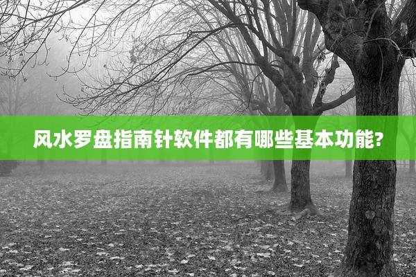 风水罗盘指南针软件都有哪些基本功能?