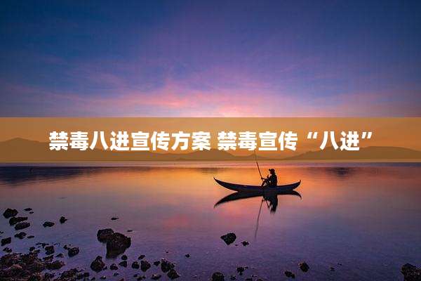 禁毒八进宣传方案 禁毒宣传“八进”