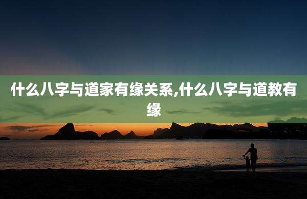 什么八字与道家有缘关系,什么八字与道教有缘