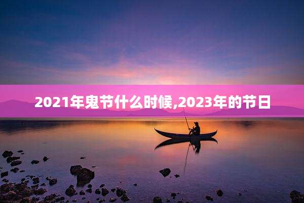 2021年鬼节什么时候,2023年的节日