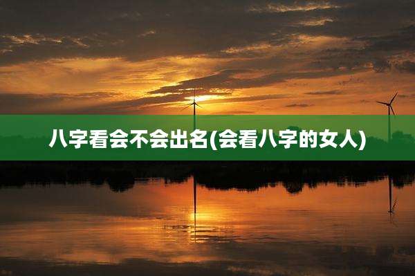 八字看会不会出名(会看八字的女人)