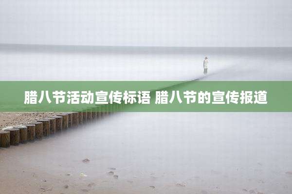 腊八节活动宣传标语 腊八节的宣传报道