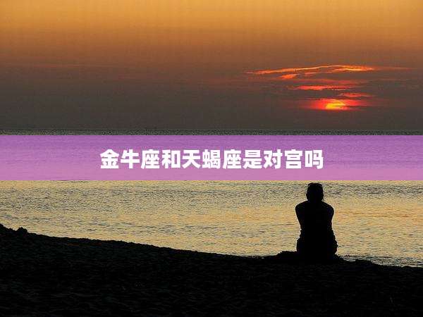 金牛座和天蝎座是对宫吗
