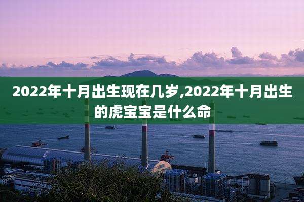 2022年十月出生现在几岁,2022年十月出生的虎宝宝是什么命