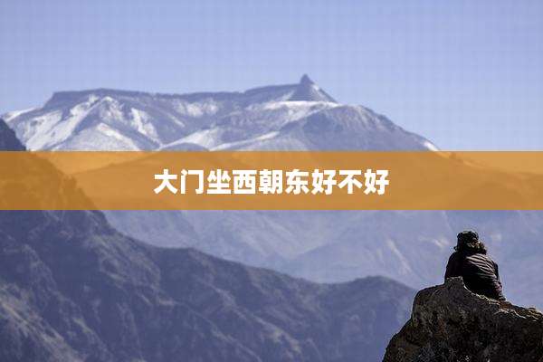 大门坐西朝东好不好