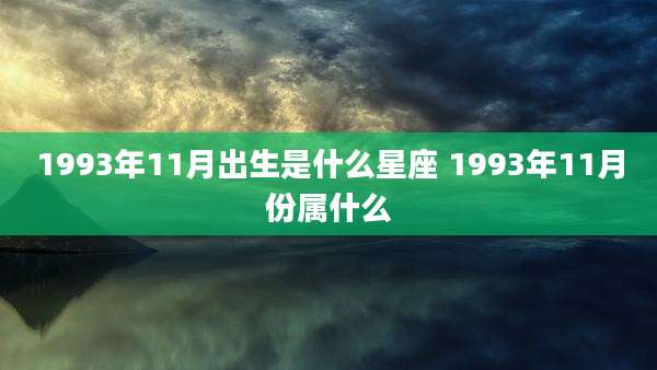 1993年11月出生是什么星座 1993年11月份属什么