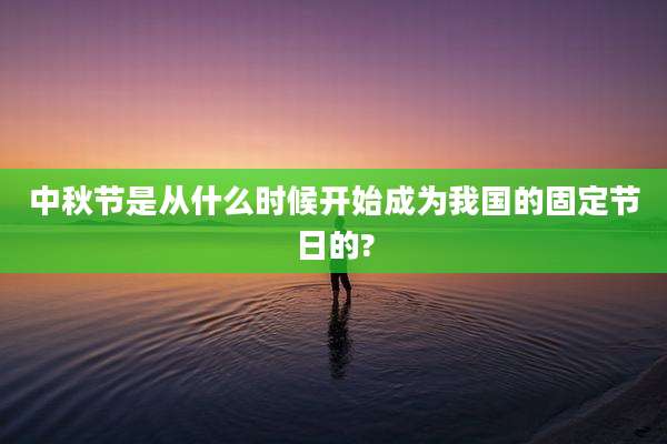 中秋节是从什么时候开始成为我国的固定节日的?