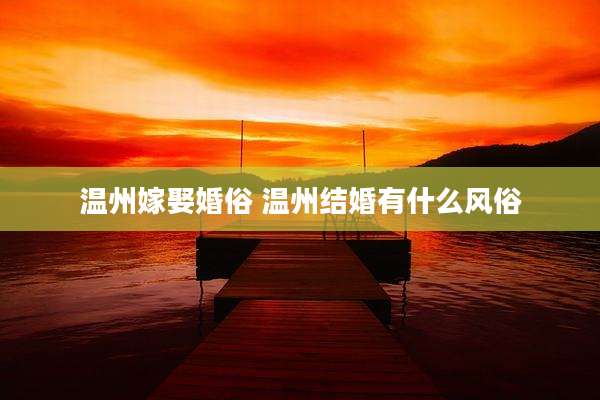 温州嫁娶婚俗 温州结婚有什么风俗