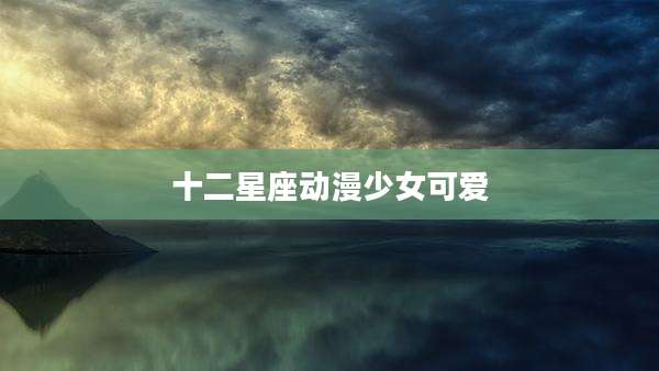 十二星座动漫少女可爱