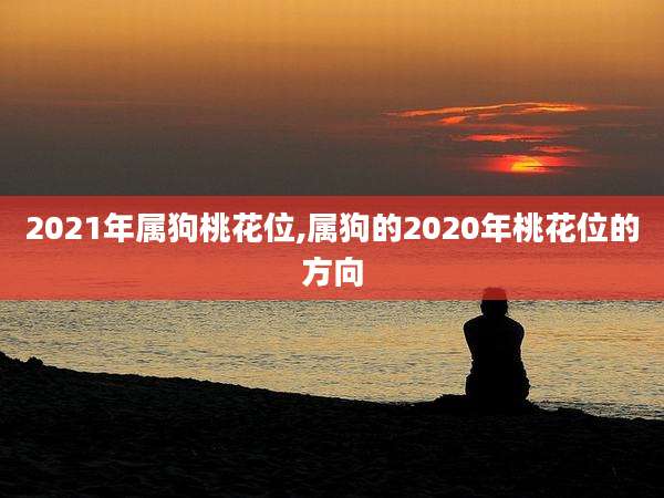 2021年属狗桃花位,属狗的2020年桃花位的方向