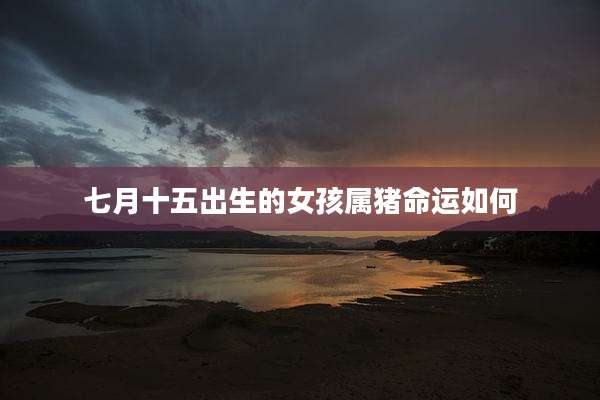 七月十五出生的女孩属猪命运如何