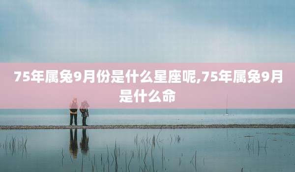 75年属兔9月份是什么星座呢,75年属兔9月是什么命