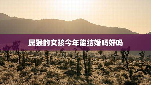 属猴的女孩今年能结婚吗好吗