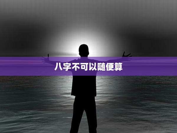 八字不可以随便算
