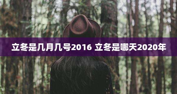 立冬是几月几号2016 立冬是哪天2020年