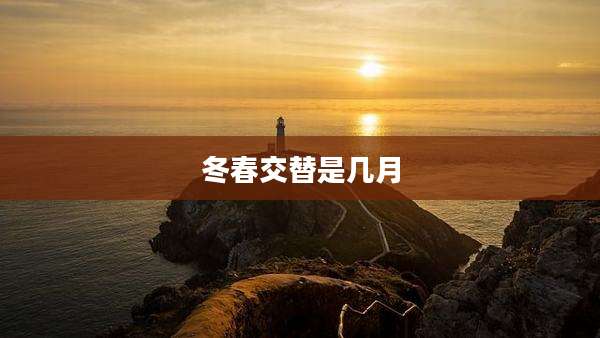 冬春交替是几月