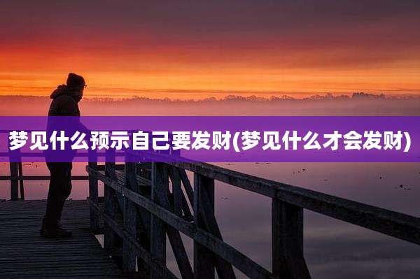 梦见什么预示自己要发财(梦见什么才会发财)