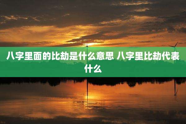 八字里面的比劫是什么意思 八字里比劫代表什么