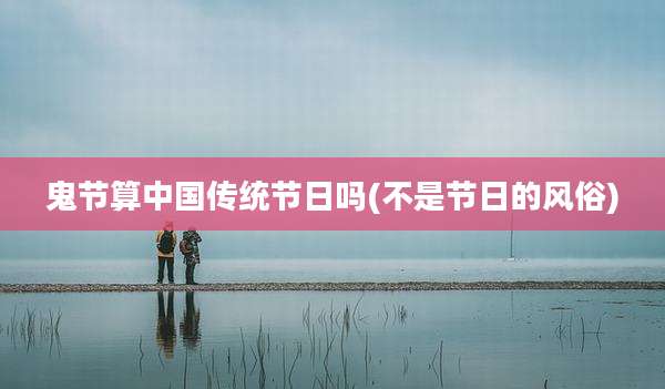 鬼节算中国传统节日吗(不是节日的风俗)