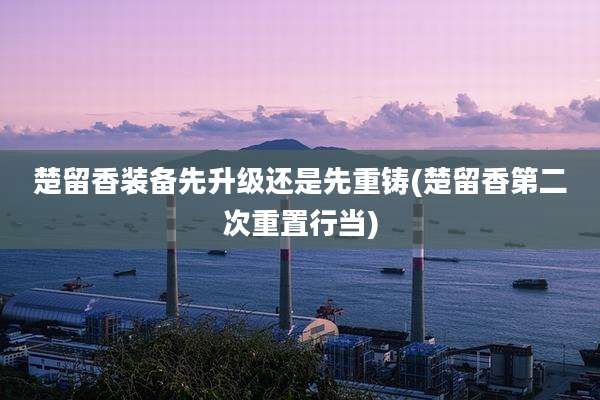 楚留香装备先升级还是先重铸(楚留香第二次重置行当)