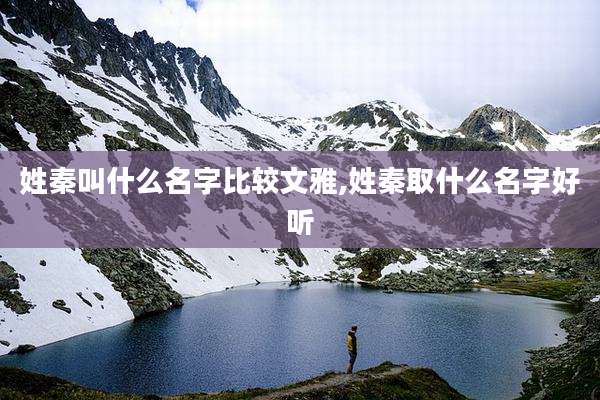 姓秦叫什么名字比较文雅,姓秦取什么名字好听